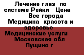 Лечение глаз  по системе Рейки › Цена ­ 300 - Все города Медицина, красота и здоровье » Медицинские услуги   . Московская обл.,Пущино г.